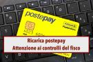 Ricariche postepay, attenzione ai controlli dell'Agenzia delle Entrate: accertamenti anche su operazioni di anni passati